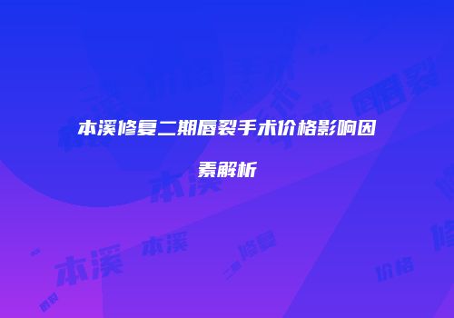 本溪修复二期唇裂手术价格影响因素解析