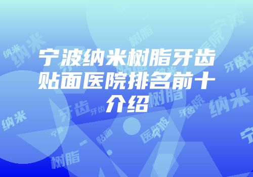 宁波纳米树脂牙齿贴面医院排名前十介绍