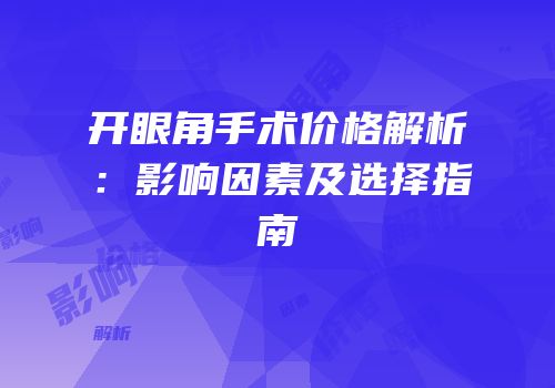 开眼角手术价格解析：影响因素及选择指南
