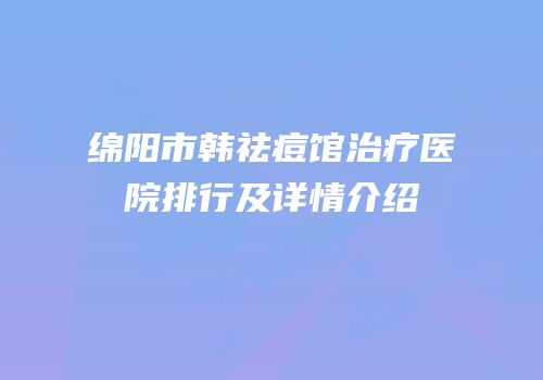 绵阳市韩祛痘馆治疗医院排行及详情介绍