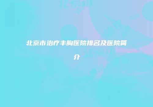 北京市治疗丰胸医院排名及医院简介