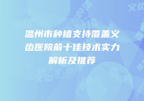 温州市种植支持覆盖义齿医院前十佳技术实力解析及推荐