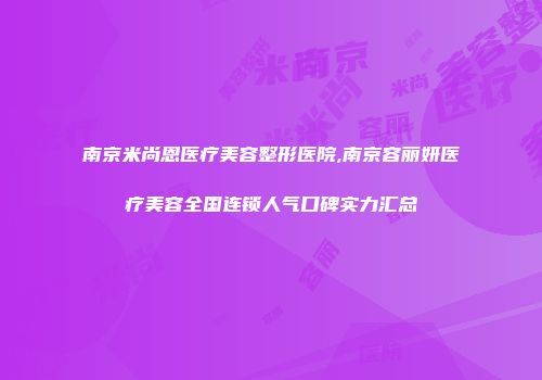 南京米尚恩医疗美容整形医院,南京容丽妍医疗美容全国连锁人气口碑实力汇总