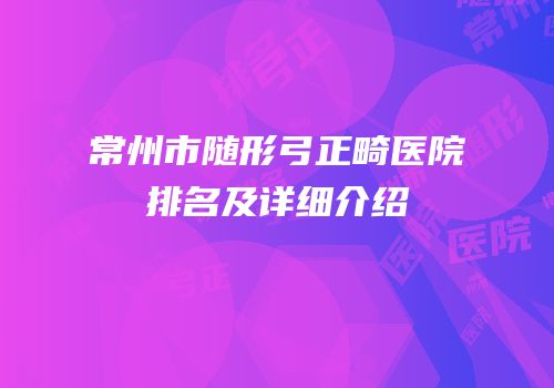 常州市随形弓正畸医院排名及详细介绍