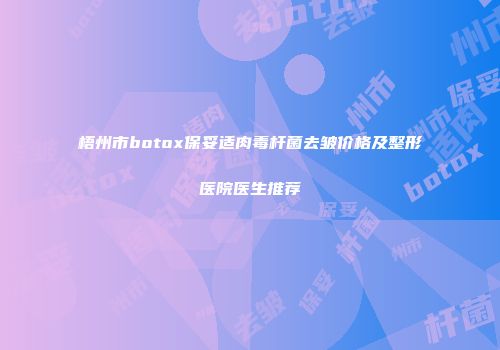 梧州市botox保妥适肉毒杆菌去皱价格及整形医院医生推荐
