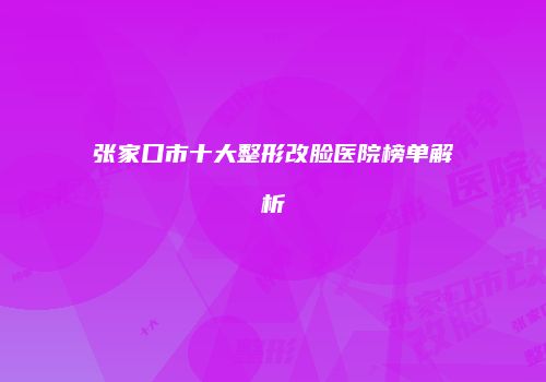 张家口市十大整形改脸医院榜单解析