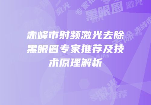 赤峰市射频激光去除黑眼圈专家推荐及技术原理解析