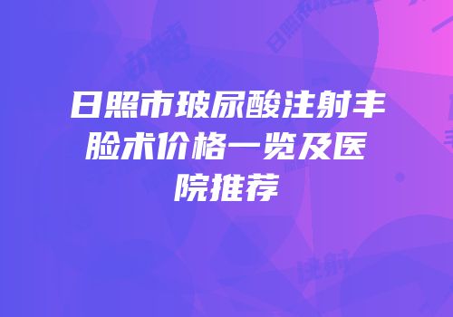 日照市玻尿酸注射丰脸术价格一览及医院推荐