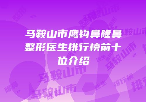 马鞍山市鹰钩鼻隆鼻整形医生排行榜前十位介绍