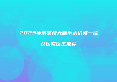 2025年南京瘦大腿手术价格一览及医院医生推荐