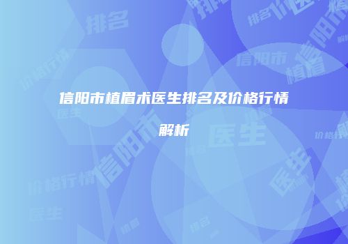 信阳市植眉术医生排名及价格行情解析
