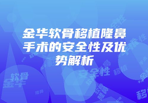 金华软骨移植隆鼻手术的安全性及优势解析