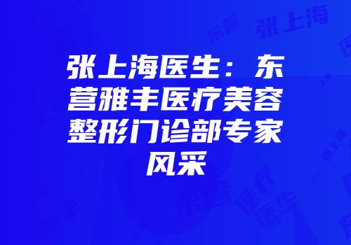张上海医生：东营雅丰医疗美容整形门诊部专家风采