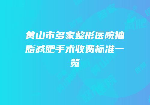 黄山市多家整形医院抽脂减肥手术收费标准一览