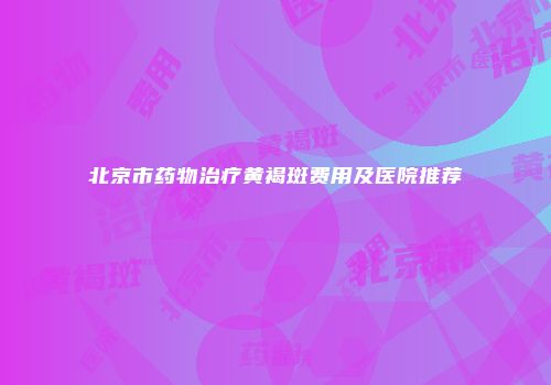 北京市药物治疗黄褐斑费用及医院推荐