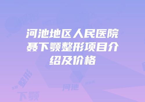 河池地区人民医院聂下颚整形项目介绍及价格