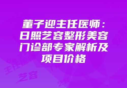 董子迎主任医师：日照艺容整形美容门诊部专家解析及项目价格