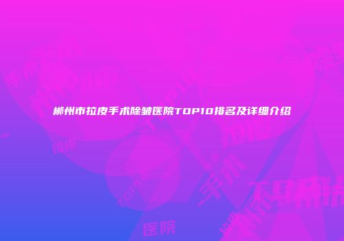 郴州市拉皮手术除皱医院TOP10排名及详细介绍