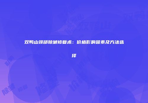 双鸭山颈部除皱修复术：价格影响因素及方法选择