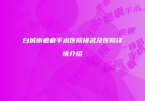 白城市疤痕手术医院排名及医院详情介绍