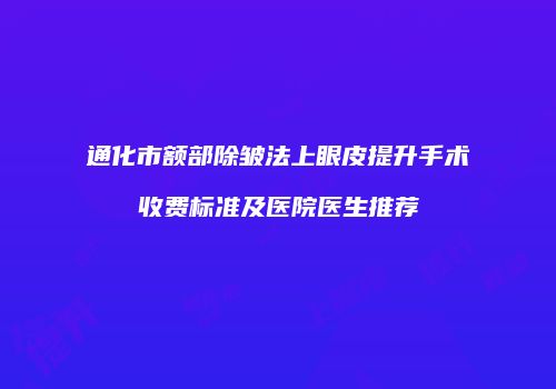 通化市额部除皱法上眼皮提升手术收费标准及医院医生推荐