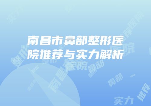 南昌市鼻部整形医院推荐与实力解析
