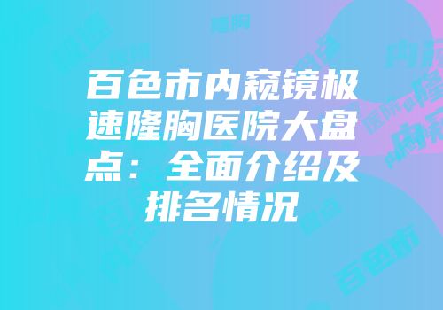 百色市内窥镜极速隆胸医院大盘点：全面介绍及排名情况