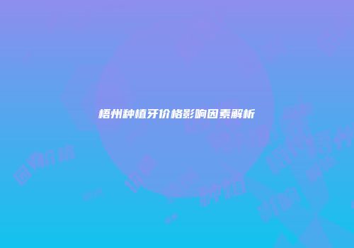 梧州种植牙价格影响因素解析