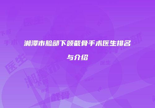 湘潭市脸部下颌截骨手术医生排名与介绍