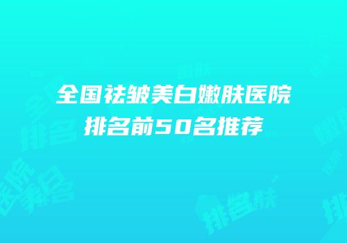 全国祛皱美白嫩肤医院排名前50名推荐
