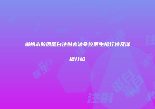 郴州市胶原蛋白注射去法令纹医生排行榜及详细介绍