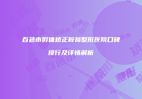 百色市假体矫正鞍鼻整形医院口碑排行及详情解析