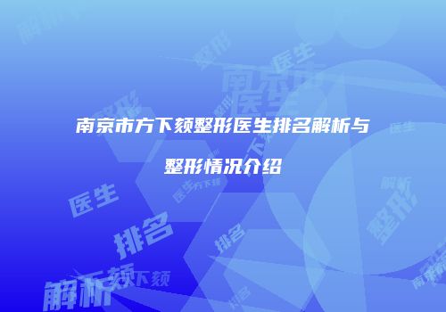 南京市方下颏整形医生排名解析与整形情况介绍