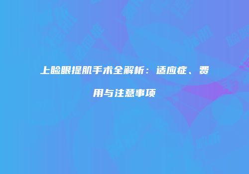 上睑眼提肌手术全解析：适应症、费用与注意事项