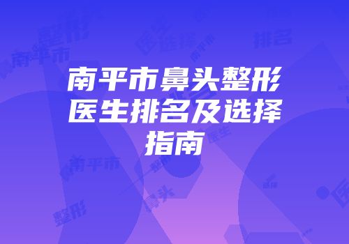 南平市鼻头整形医生排名及选择指南