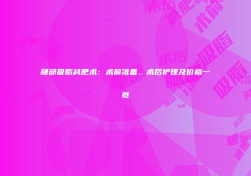 腿部吸脂减肥术：术前准备、术后护理及价格一览
