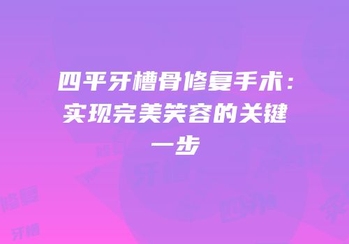 四平牙槽骨修复手术：实现完美笑容的关键一步