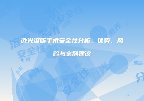 激光溶脂手术安全性分析：优势、风险与案例建议