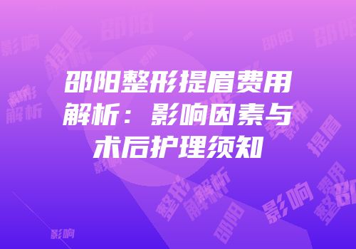 邵阳整形提眉费用解析：影响因素与术后护理须知