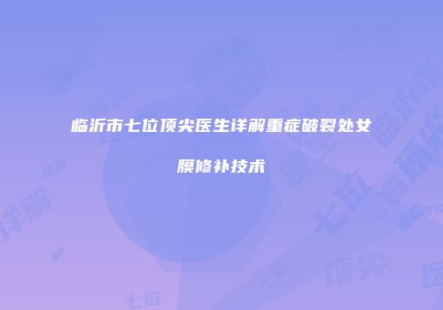 临沂市七位顶尖医生详解重症破裂处女膜修补技术