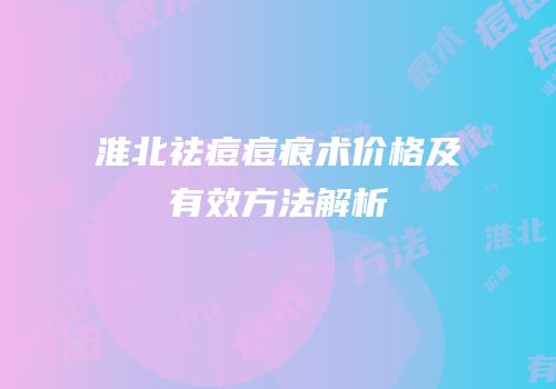 淮北祛痘痘痕术价格及有效方法解析