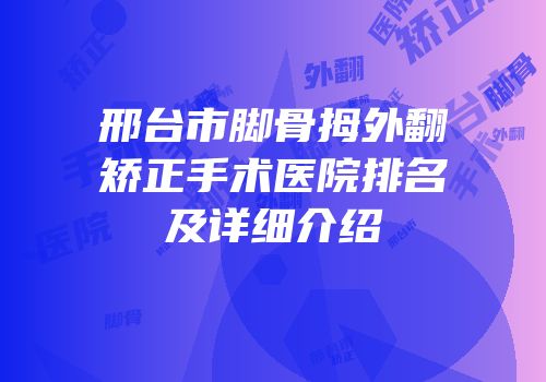 邢台市脚骨拇外翻矫正手术医院排名及详细介绍
