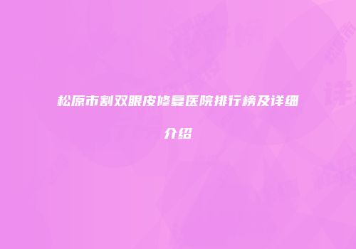 松原市割双眼皮修复医院排行榜及详细介绍