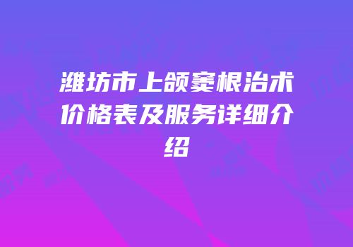 潍坊市上颌窦根治术价格表及服务详细介绍