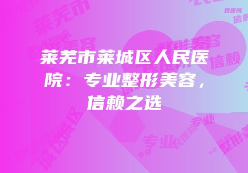 莱芜市莱城区人民医院：专业整形美容，信赖之选