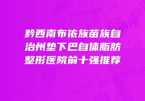 黔西南布依族苗族自治州垫下巴自体脂肪整形医院前十强推荐