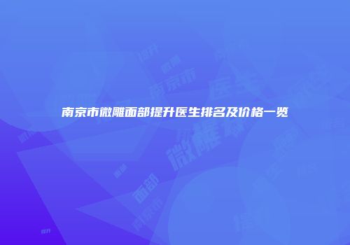 南京市微雕面部提升医生排名及价格一览