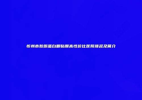 忻州市胶原蛋白眼贴膜高性价比医院排名及简介