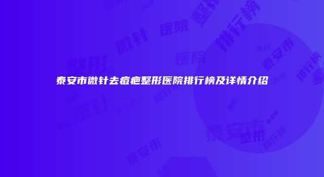 泰安市微针去痘疤整形医院排行榜及详情介绍