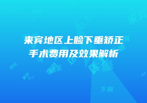 来宾地区上睑下垂矫正手术费用及效果解析
